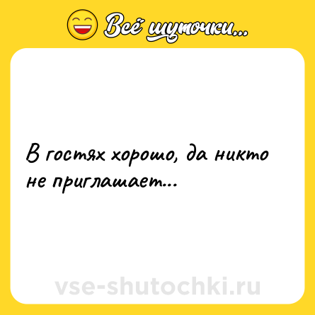 Шутка: В гостях хорошо, да никто не приглашает...