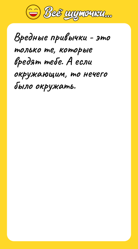 Вредные привычки - это только те, которые вредят тебе. А
