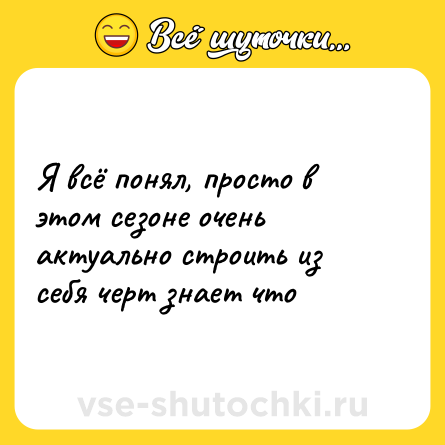 Шутка: Я всё понял, просто в этом сезоне очень актуально строить из себя черт знает что