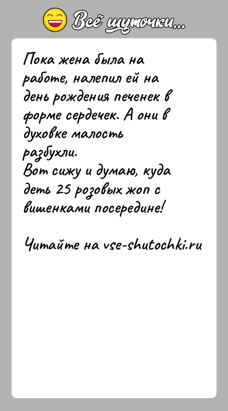 История: Пока жена была на работе, налепил ей на день рождения печенек в форме сердечек. А они в духовке малость разбухли.