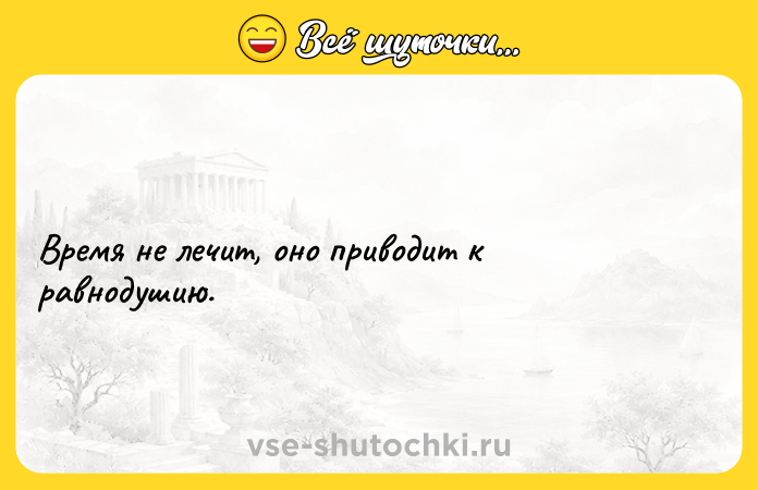 Цитата: Время не лечит, оно приводит к равнодушию.