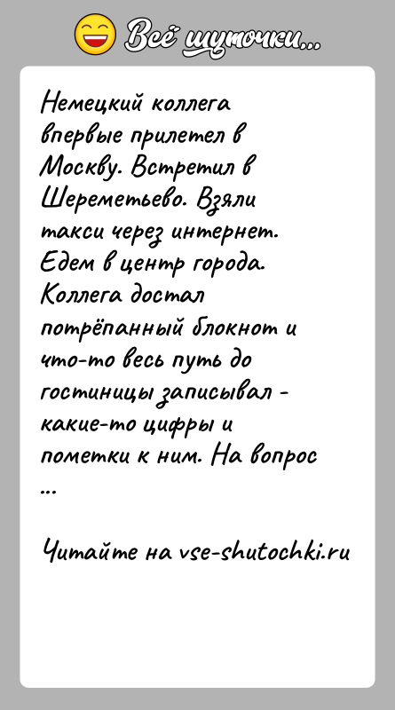 История: Немецкий коллега впервые прилетел в Москву. Встретил в Шереметьево. Взяли такси через интернет. Едем в центр города. Коллега достал потрёпанный