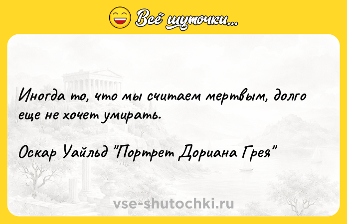 Цитата: Иногда то, что мы считаем мертвым, долго еще не хочет умирать.Оскар Уайльд Портрет Дориана Грея