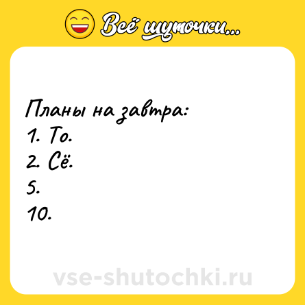 Шутка: Планы на завтра: <br>1. То. <br>2. Сё. <br>5. <br>10.