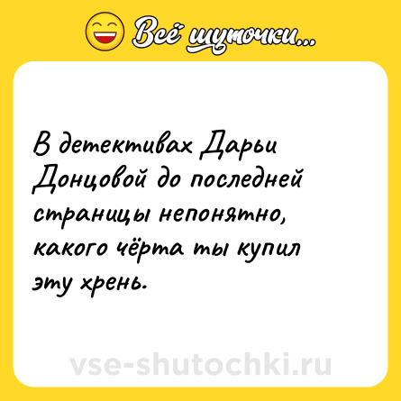 Шутка: В детективах Дарьи Донцовой до последней страницы непонятно, какого чёрта ты купил эту хрень.