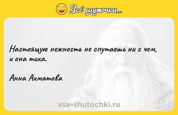 Цитата: Настоящую нежность не спутаешь ни с чем, и она тиха.Анна Ахматова