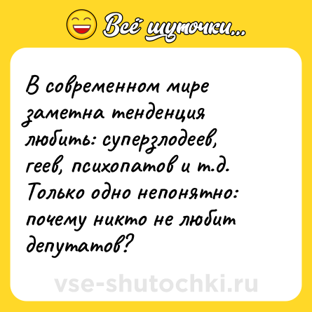 Шутка: В современном мире заметна тенденция любить: суперзлодеев, геев, психопатов и т.д. Только одно непонятно: почему никто не любит депутатов?
