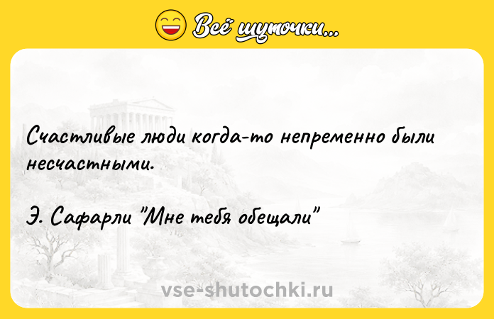 Цитата: Счастливые люди когда-то непременно были несчастными.Э. Сафарли Мне тебя обещали