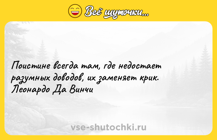 Цитата: Поистине всегда там, где недостает разумных доводов, их заменяет крик. Леонардо Да Винчи