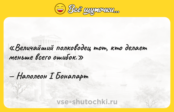 Цитата: Величайший полководец тот, кто делает меньше всего ошибок.Наполеон I Бонапарт