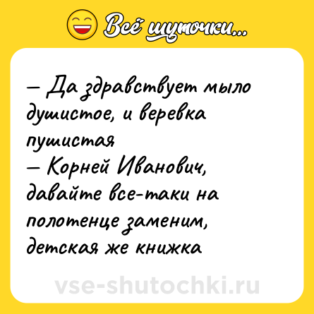 Шутка: — Да здравствует мыло душистое, и веревка пушистая <br>— Корней Иванович, давайте все-таки на полотенце заменим, детская же книжка