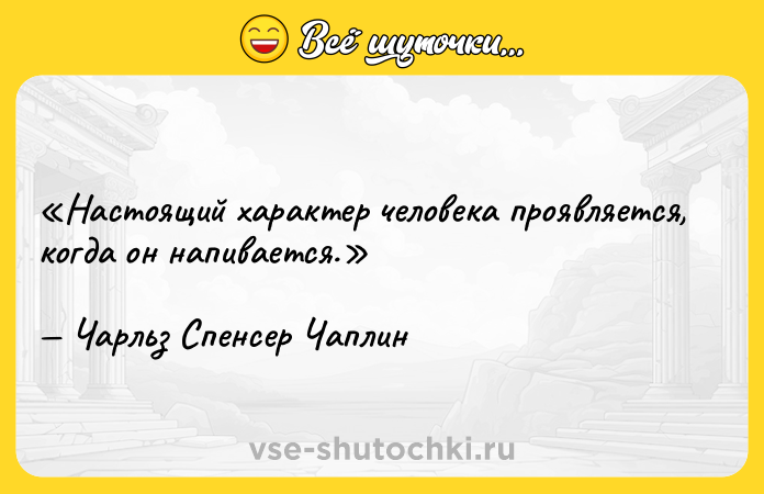 Цитата: Настоящий характер человека проявляется, когда он напивается.Чарльз Спенсер Чаплин