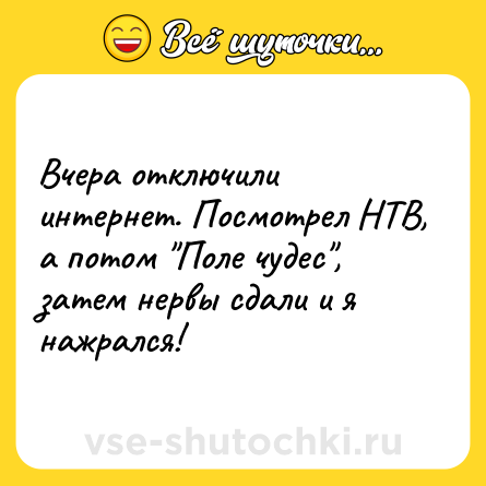 Шутка: Вчера отключили интернет. Посмотрел НТВ, а потом 