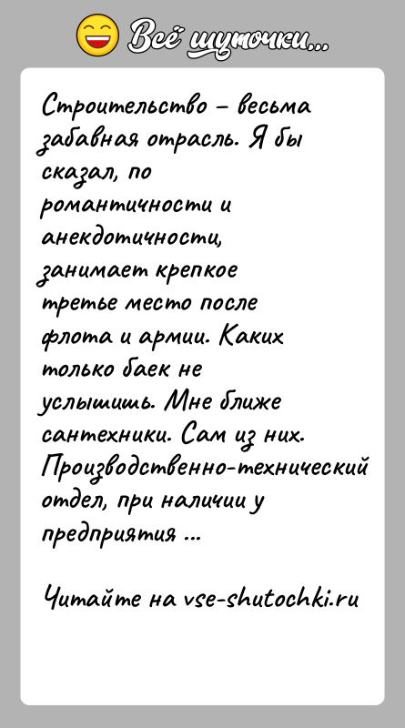 История: Строительство весьма забавная отрасль. Я бы сказал, по романтичности и анекдотичности, занимает крепкое третье место после флота и армии.
