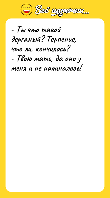 - Ты что такой дерганый? Терпение, что ли, кончилось? -