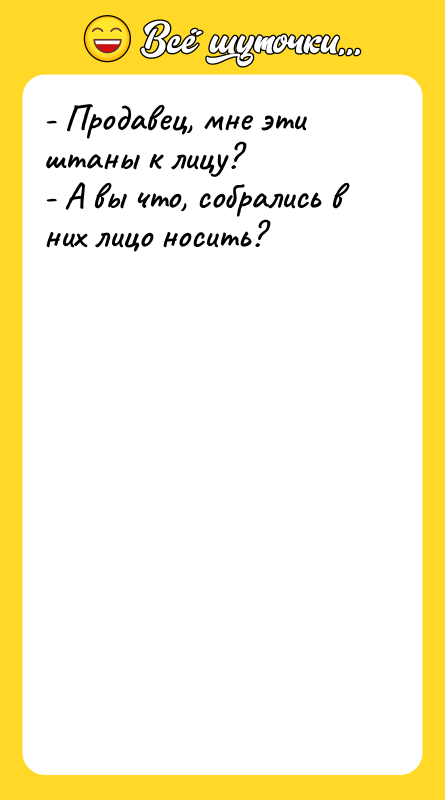 - Продавец, мне эти штаны к лицу? - А вы