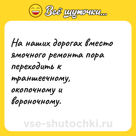 Шутка: На наших дорогах вместо ямочного ремонта пора переходить к траншеечному, окопочному и вороночному.