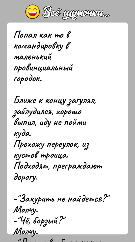 История: Попал как то в командировку в маленький провинциальный городок.Ближе к концу загулял, заблудился, хорошо выпил, иду не пойми куда.Прохожу переулок,