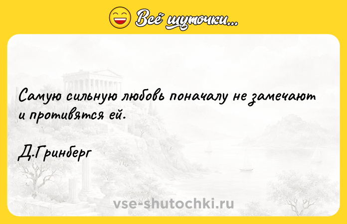 Цитата: Самую сильную любовь поначалу не замечают и противятся ей. Д.Гринберг
