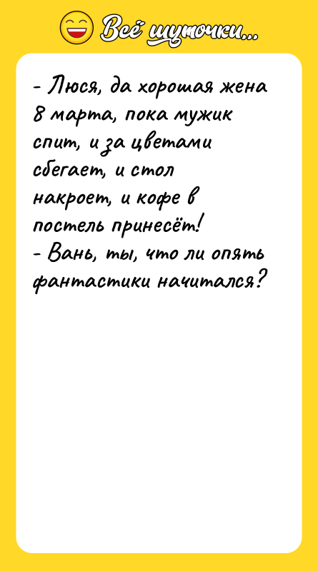 - Люся, да хорошая жена 8 марта, пока мужик спит,