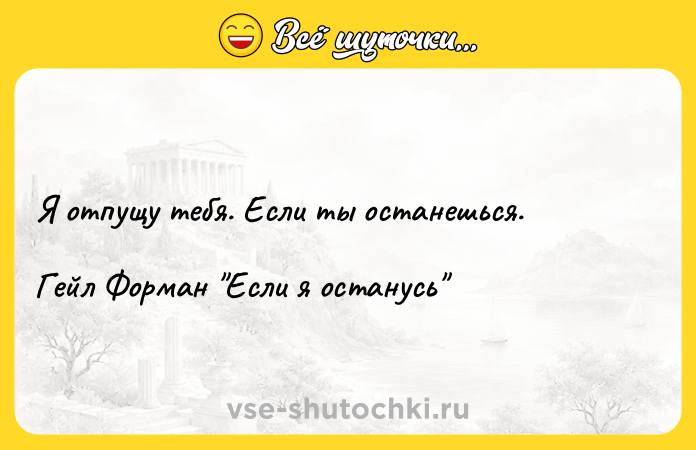 Цитата: Я отпущу тебя. Если ты останешься.Гейл Форман Если я останусь