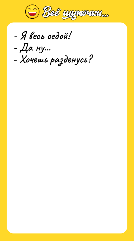 - Я весь седой! - Да ну... - Хочешь разденусь?