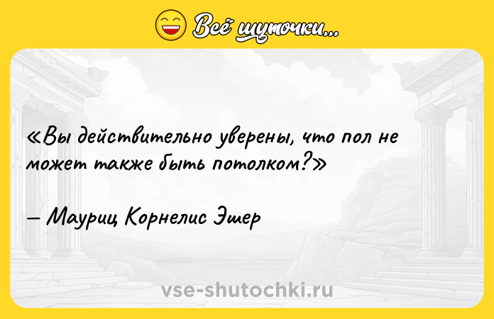 Цитата: Вы действительно уверены, что пол не может также быть потолком?Мауриц Корнелис Эшер