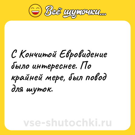 Шутка: С Кончитой Евровидение было интереснее. По крайней мере, был повод для шуток.