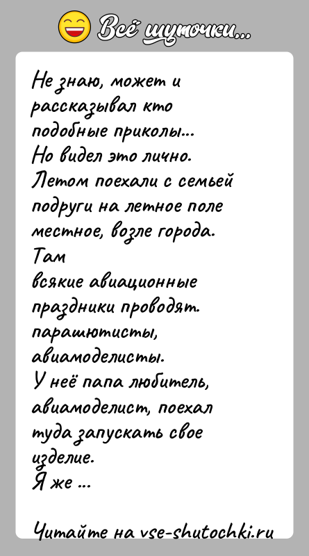 История: Не знаю, может и рассказывал кто подобные приколы...Но видел это лично.Летом поехали с семьей подруги на летное поле местное, возле