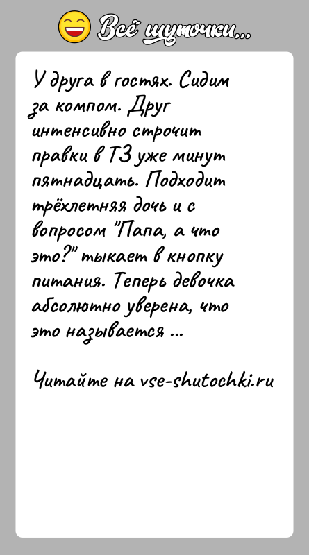 История: У друга в гостях. Сидим за компом. Друг интенсивно строчит правки в ТЗ уже минут пятнадцать. Подходит трёхлетняя дочь и