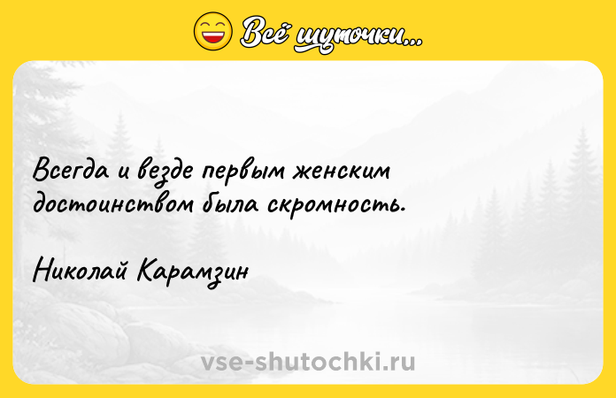 Цитата: Всегда и везде первым женским достоинством была скромность.Николай Карамзин