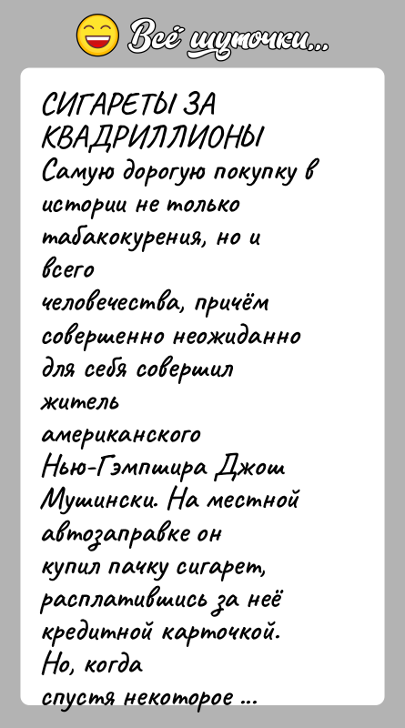 История: СИГАРЕТЫ ЗА КВАДРИЛЛИОНЫСамую дорогую покупку в истории не только табакокурения, но и всегочеловечества, причём совершенно неожиданно для себя совершил жительамериканского