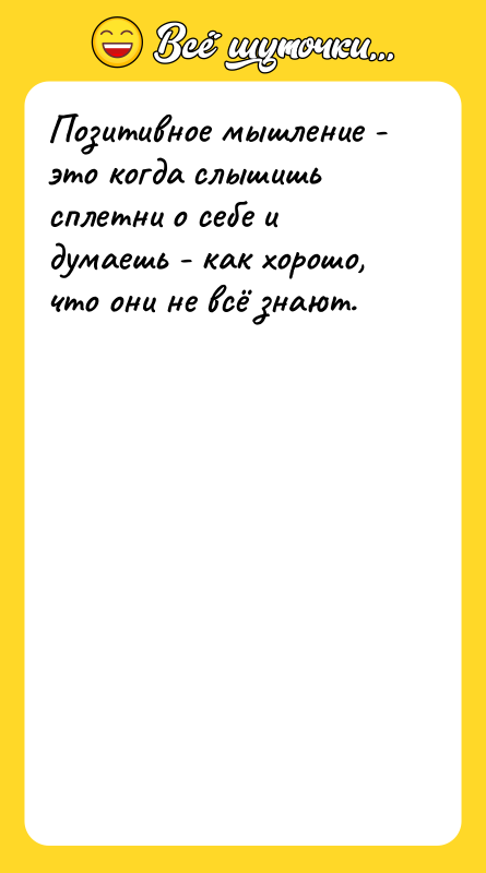 Шутка: Позитивное мышление - это когда слышишь сплетни о себе и думаешь - как хорошо, что они не всё знают.