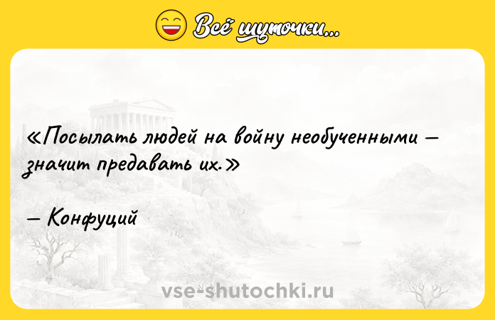 Цитата: Посылать людей на войну необученными значит предавать их.Конфуций