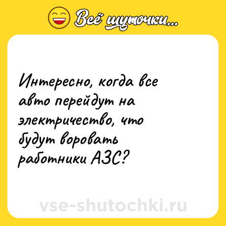 Шутка: Интересно, когда все авто перейдут на электричество, что будут воровать работники АЗС?