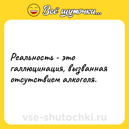 Шутка: Реальность - это галлюцинация, вызванная отсутствием алкоголя.