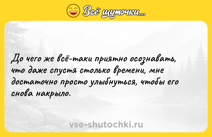 Цитата: До чего же всё-таки приятно осознавать, что даже спустя столько времени, мне достаточно просто улыбнуться, чтобы его снова накрыло.