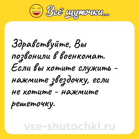 Шутка: Здравствуйте, Вы позвонили в военкомат. Если вы хотите служить - нажмите звездочку, если не хотите - нажмите решеточку.