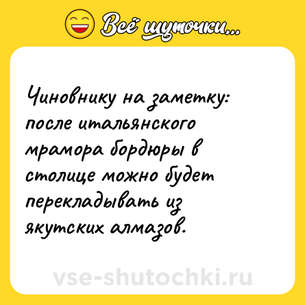 Шутка: Чиновнику на заметку: после итальянского мрамора бордюры в столице можно будет перекладывать из якутских алмазов.