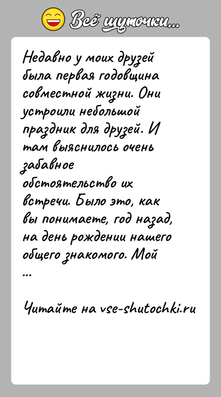 История: Недавно у моих друзей была первая годовщина совместной жизни. Они устроили небольшой праздник для друзей. И там выяснилось очень забавное