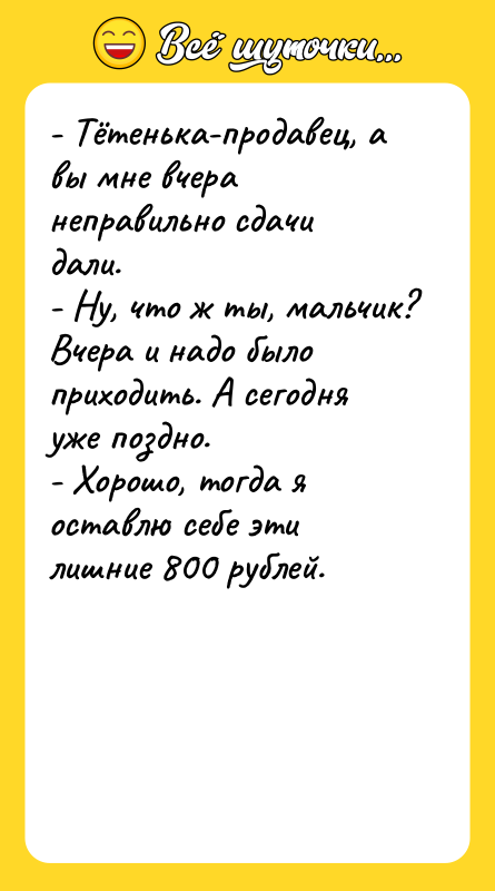 - Тётенька-продавец, а вы мне вчера неправильно сдачи дали. 