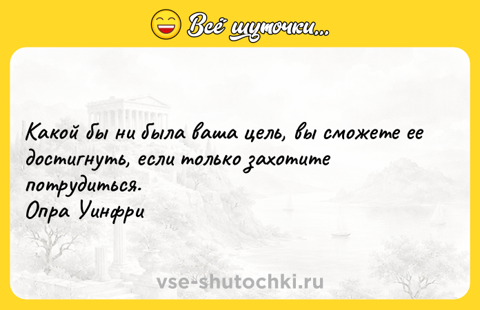 Цитата: Какой бы ни была ваша цель, вы сможете ее достигнуть, если только захотите потрудиться. Опра Уинфри
