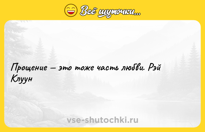 Цитата: Прощение это тоже часть любви. Рэй Клуун