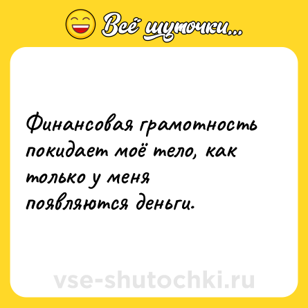 Шутка: Финансовая грамотность покидает моё тело, как только у меня появляются деньги.