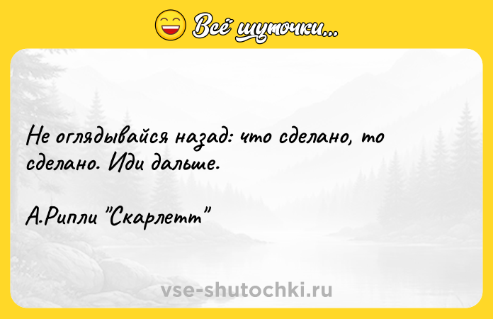 Цитата: Не оглядывайся назад: что сделано, то сделано. Иди дальше. А.Рипли Скарлетт