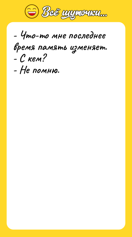 - Что-то мне последнее время память изменяет. - С кем?