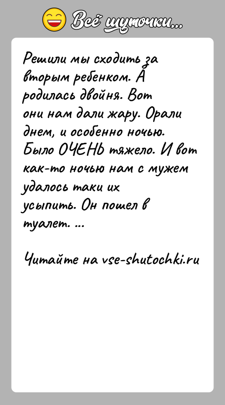 История: Решили мы сходить за вторым ребенком. А родилась двойня. Вот они нам дали жару. Орали днем, и особенно ночью. Было