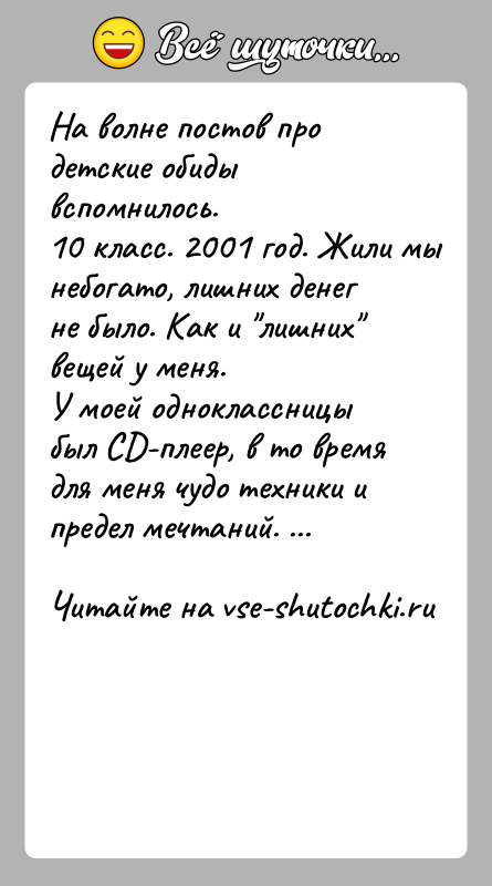 История: На волне постов про детские обиды вспомнилось.10 класс. 2001 год. Жили мы небогато, лишних денег не было. Как и лишних