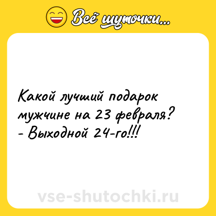 Шутка: Какой лучший подарок мужчине на 23 февраля?<br>- Выходной 24-го!!!