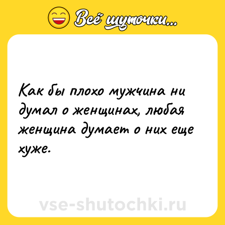 Шутка: Как бы плохо мужчина ни думал о женщинах, любая женщина думает о них еще хуже.